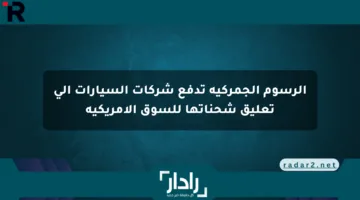 الرسوم الجمركية تدفع شركات السيارات إلى تعليق شحناتها للسوق الأمريكية